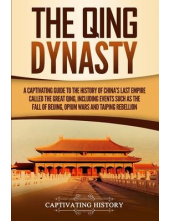 The Qing Dynasty : A Captivating Guide to the History of China's Last Empire Called the Great Qing, Including Events Such as the Fall of Beijing, Opium Wars, and Taiping Rebellion - Humanitas