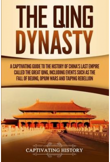 The Qing Dynasty : A Captivating Guide to the History of China's Last Empire Called the Great Qing, Including Events Such as the Fall of Beijing, Opium Wars, and Taiping Rebellion - Humanitas
