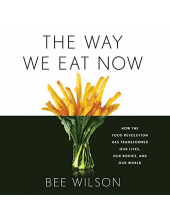 The Way We Eat Now: How the Food Revolution Has Transformed Our Lives, Our Bodies, and Our World - Humanitas