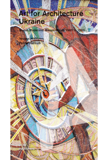 Ukraine : Art for Architecture. Soviet Modernist Mosaics 1960 to 1990 - Humanitas