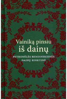 Vainiką pinsiu iš dainų. Petro nėlės Bendinskienės dainų rink - Humanitas
