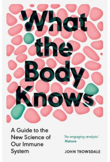 What the Body Knows: A Guide to the New Science of Our Immune System - Humanitas